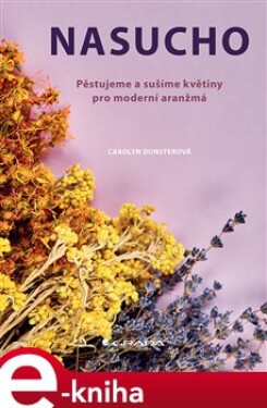 Nasucho. Pěstujeme a sušíme květiny pro moderní aranžmá - Carolyn Dunsterová e-kniha