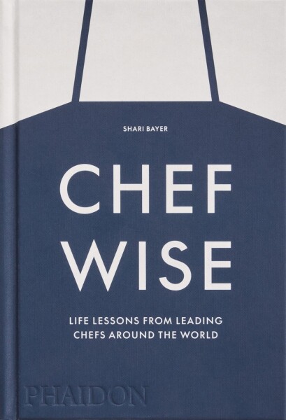 Chefwise: Life Lessons from Leading Chefs Around the World - Shari Bayer