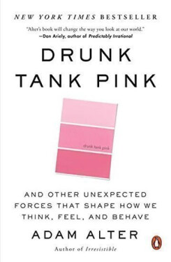 Drunk Tank Pink: And Other Unexpected Forces That Shape How We Think, Feel, and Behave - Adam Alter