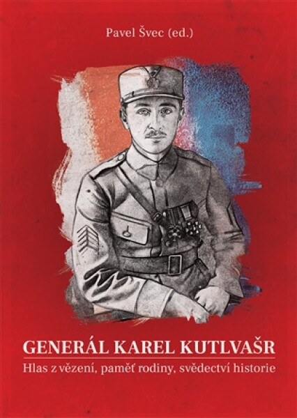 Generál Karel Kutlvašr. Hlas z vězení, paměť rodiny, svědectví historie