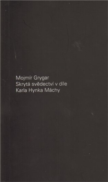 Skrytá svědectví díle Karla Hynka Máchy Mojmír Grygar