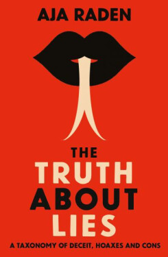 The Truth About Lies : A Taxonomy of Deceit, Hoaxes and Cons - Aja Raden