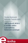 Jak studovat aktéra sociální změnu perspektivy historické sociologie Nicolas Maslowski