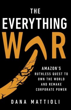 The Everything War. Amazon's Ruthless Quest to Own the World and Remake Corporate Power - Dana Mattioli