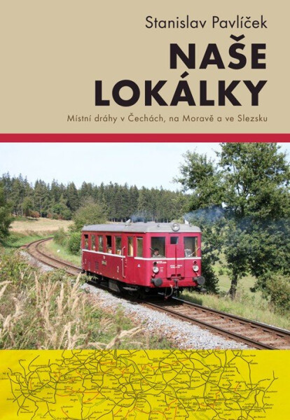 Naše lokálky - Místní dráhy v Čechách, na Moravě a ve Slezsku - Stanislav Pavlíček