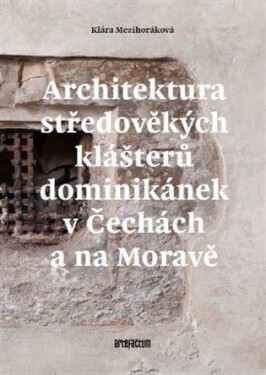 Architektura středověkých klášterů dominikánek v Čechách a na Moravě - Klára Mezihoráková