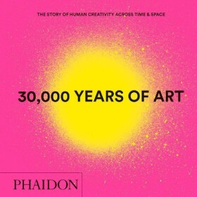 30,000 Years of Art : The Story of Human Creativity across Time and Space - Editors Phaidon
