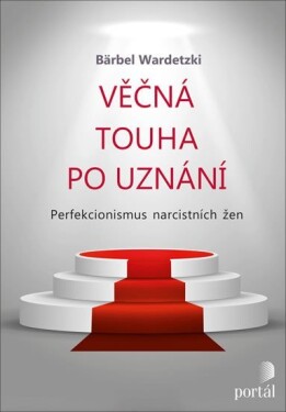 Věčná touha po uznání - Perfekcionismus narcistních žen - Bärbel Wardetzki