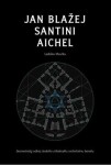 Jan Blažej Santini Aichel. Geometrický odkaz českého středověku vrcholnému baroku - Ladislav Moučka