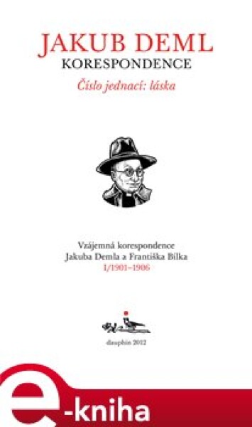 Číslo jednací: láska (Kniha I. 1901-1906). Vzájemná korespondence Jakuba Demla a Františka Bílka - Jakub Deml, František Bílek e-kniha