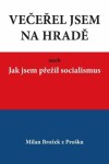 Večeřel jsem na Hradě aneb Jak jsem přežil socialismus - Milan Brožek