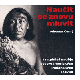 Naučit se znovu mluvit - Tragédie i naděje severoamerických indiánských jazyků - Miroslav Černý