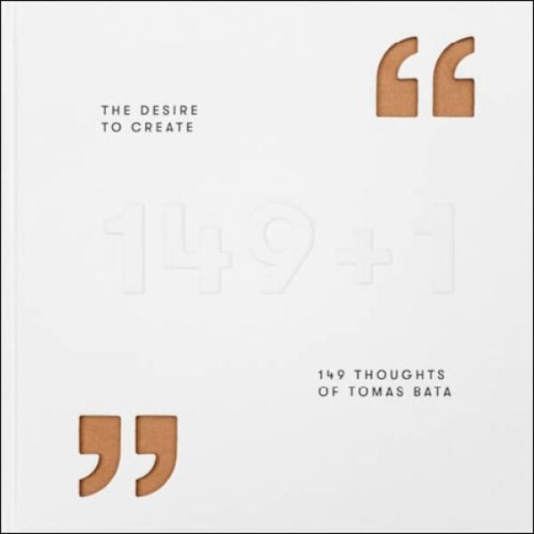 The Desire to Create - 149 Thoughts of Tomas Bata - Končitíková Gabriela