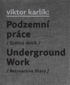 Podzemní práce / Underground Work - Egon Bondy, Ivan Martin Jirous, Pavla Pečinková, Viktor Karlík, Martin Machovec