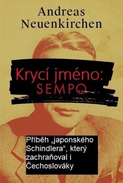 Krycí jméno: Sempo - Příběh „japonského Schindlera“, který zachraňoval i Čechoslováky. - Andreas Neuenkirchen