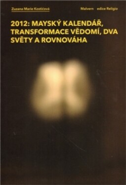 2012: Mayský kalendář, transformace vědomí, dva světy a rovnováha: Mayský kalendář, transformace vědomí, dva světy a rovnováha Kostićová Zuzana Marie - Kostićová Zuzana Marie