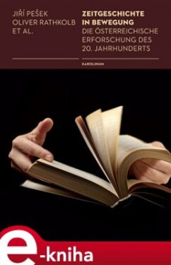 Zeitgeschichte in Bewegung. Die österreichische Erforschung des 20. Jahrhunderts - Jiří Pešek, Oliver Rathkolb e-kniha