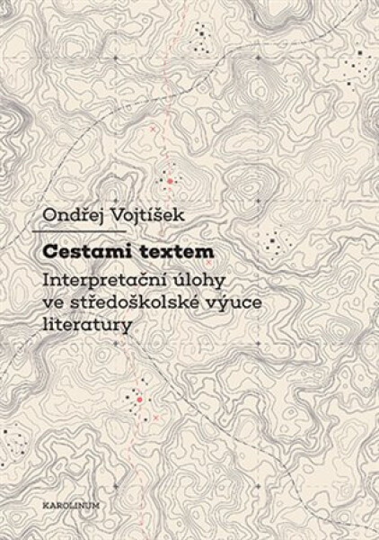 Cestami textem - Interpretační úlohy ve středoškolské výuce literatury - Ondřej Voktíšek