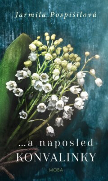 …a naposled konvalinky - Jarmila Pospíšilová