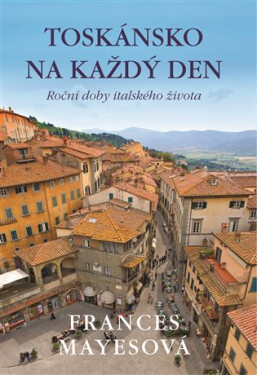 Toskánsko na každý den - Roční doby italského života - Frances Mayes