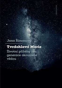 Tvrdohlavé Marie - Životní příběhy žen generace okouzlené vědou - Jana Římanová