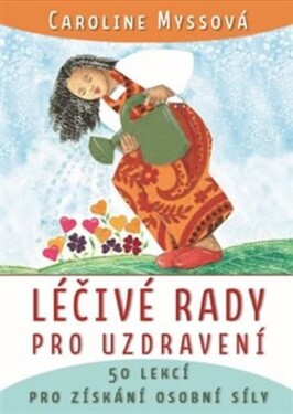 Léčivé rady pro uzdravení - 50 lekcí pro získání osobní síly - Caroline Myssová