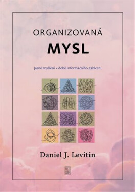 Organizovaná mysl - Jasné myšlení v době informačního zahlcení - Daniel J. Levitin