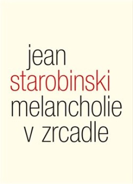 Melancholie zrcadle Jean Starobinski