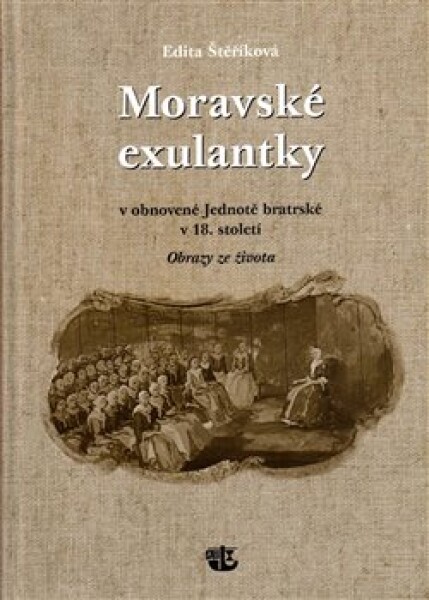 Moravské exulantky v obnovené Jednotě bratrské v 18. století - Obrazy ze života - Edita Štěříková