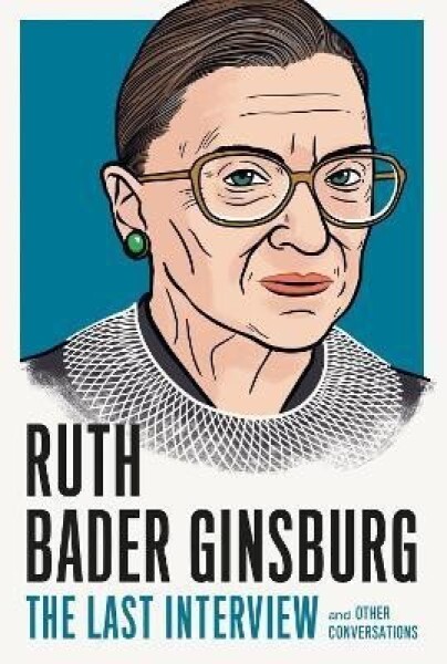 Ruth Bader Ginsburg: The Last Interview: And Other Conversations - Ruth Bader Ginsburg