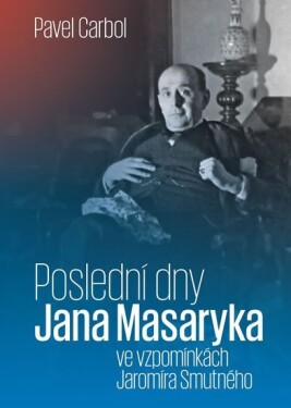 Poslední dny Jana Masaryka ve vzpomínkách Jaromíra Smutného Pavel Carbol