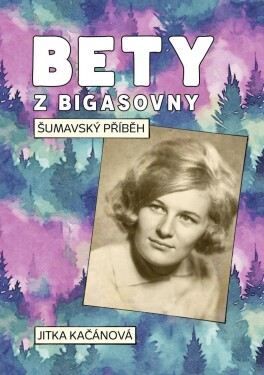 Bety z Bigasovny - Šumavský příběh - Jitka Kačánová