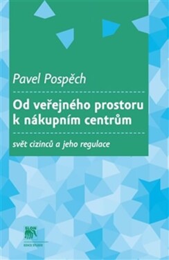 Od veřejného prostoru k nákupním centrům - Svět cizinců a jeho regulace - Pavel Pospěch