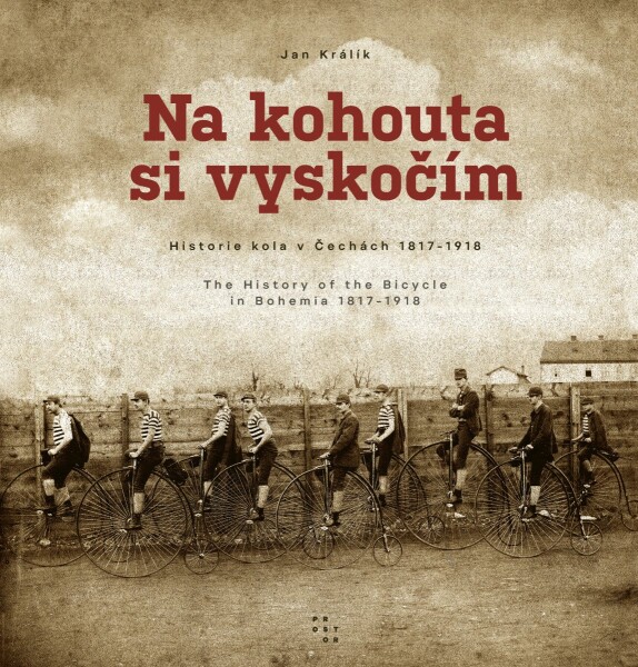 Na kohouta si vyskočím - Historie kola v Čechách 1817-1918 / The History of the Bicycle in Bohemia 1817-1918 - Jan Králík