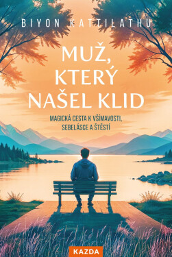 Muž, který našel klid - Magická cesta k všímavosti, sebelásce a štěstí - Biyon Kattilathu