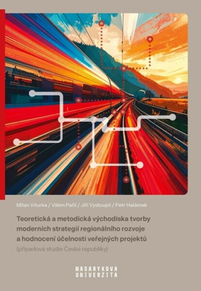 Teoretická a metodická východiska tvorby moderních strategií regionálního rozvoje a hodnocení účelnosti veřejných projektů (případová studie České republiky) - Milan Viturka; Jiří Vystoupil; Vilém Pařil; Petr Halámek