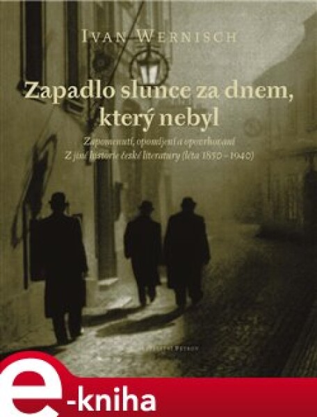 Zapadlo slunce za dnem, který nebyl. Zapomenutí, opomíjení a opovrhování / Z jiné historie české literatury (léta 1850-1940) - Ivan Wernisch e-kniha