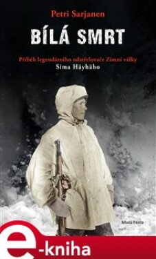 Bílá smrt. Příběh legendárního odstřelovače Zimní války Sima Häyhäho - Petri Sarjanen e-kniha