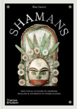 Shamans: The visual culture of animism, healing and journeys to other planes - Max Carocci