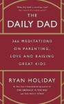 The Daily Dad: 366 Meditations on Parenting, Love and Raising Great Kids - Ryan Holiday