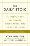 The Daily Stoic : 366 Meditations on Wisdom, Perseverance, and the Art of Living: Featuring new translations of Seneca, Epictetus, and Marcus Aurelius - Ryan Holiday