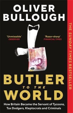 Butler to the World: How Britain became the servant of tycoons, tax dodgers, kleptocrats and criminals - Oliver Bullough