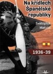 Na křídlech Španělské republiky 1936-1939 Svatopluk Matyáš