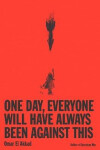 One Day, Everyone Will Have Always Been Against This - Akkad Omar El