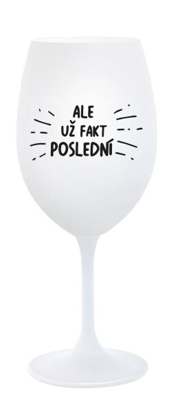 ALE UŽ FAKT POSLEDNÍ - bílá sklenice na víno 350 ml