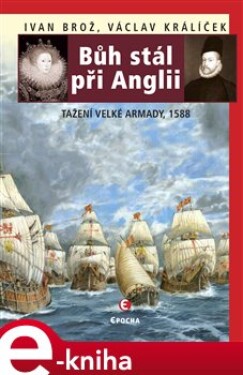 Bůh stál při Anglii. Tažení Velké Armady, 1588 - Ivan Brož, Václav Králíček e-kniha