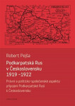 Podkarpatská Rus v Československu 1919-1922 / Právní a politicko-společenské aspekty připojení Podkarpatské Rusi k Československu - Robert Pejša