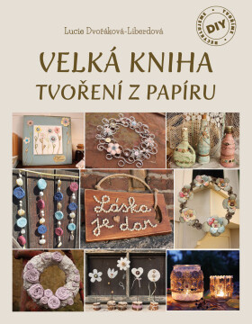 Velká kniha tvoření z papíru - Alžběta Dvořáková, Lucie Dvořáková-Liberdová