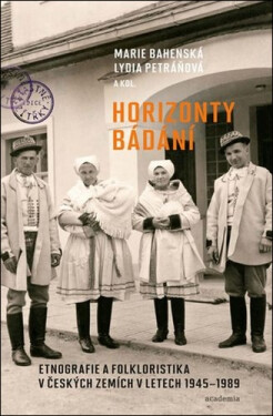 Horizonty bádání - Etnografie a folkloristika v českých zemích v letech 1945–1989 - Marie Bahenská