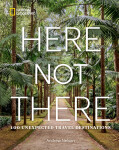 Here Not There: 100 Unexpected Travel Destinations... - Andrew Nelson